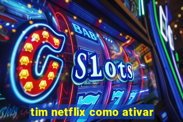 tim netflix como ativar